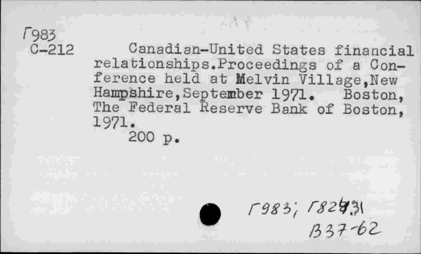 ﻿/"985
0-212
Canadian-United States financial relationships.Proceedings of a Conference held at Melvin Village,New Hampshire,September 1971. Boston, The Federal Reserve Bank of Boston, 1971.
200 p.
resb't rS2^\